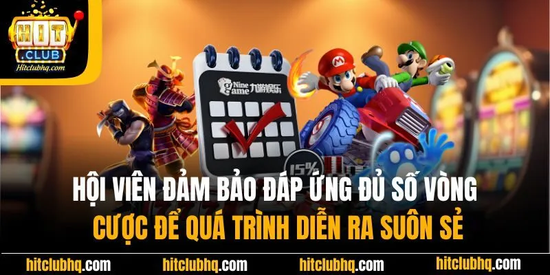 Hội viên đảm bảo đáp ứng đủ số vòng cược để quá trình diễn ra suôn sẻ
