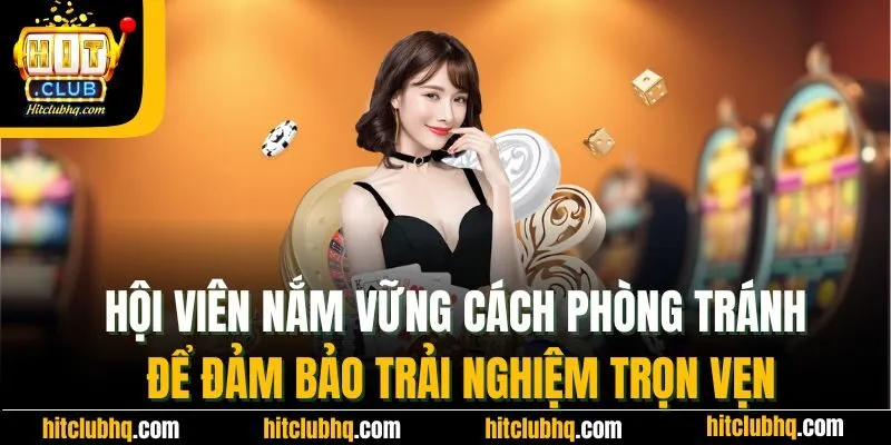 Hội viên nắm vững cách phòng tránh để đảm bảo trải nghiệm trọn vẹn